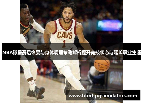 NBA球星赛后恢复与身体调理策略解析提升竞技状态与延长职业生涯