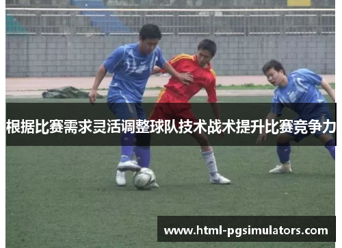 根据比赛需求灵活调整球队技术战术提升比赛竞争力