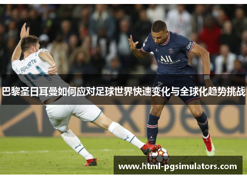 巴黎圣日耳曼如何应对足球世界快速变化与全球化趋势挑战