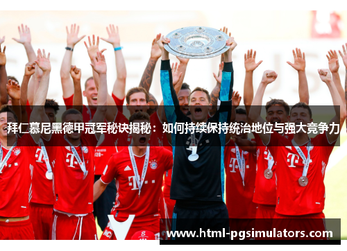 拜仁慕尼黑德甲冠军秘诀揭秘：如何持续保持统治地位与强大竞争力