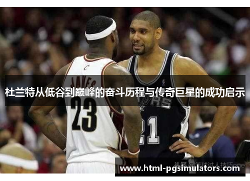 杜兰特从低谷到巅峰的奋斗历程与传奇巨星的成功启示