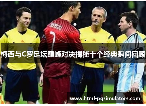 梅西与C罗足坛巅峰对决揭秘十个经典瞬间回顾