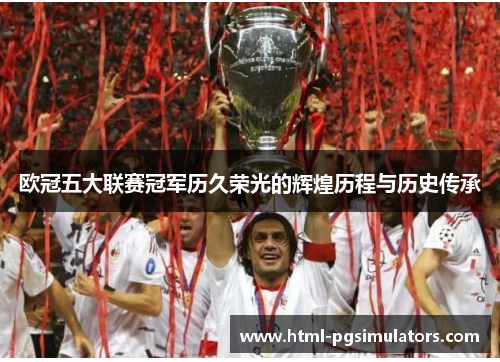欧冠五大联赛冠军历久荣光的辉煌历程与历史传承