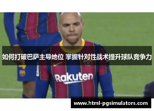 如何打破巴萨主导地位 掌握针对性战术提升球队竞争力