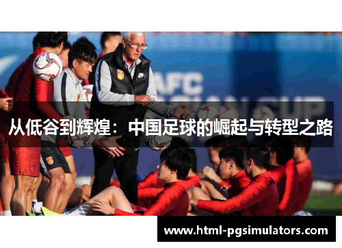 从低谷到辉煌：中国足球的崛起与转型之路
