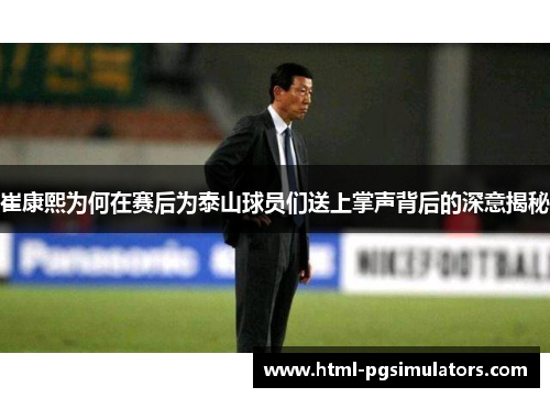 崔康熙为何在赛后为泰山球员们送上掌声背后的深意揭秘
