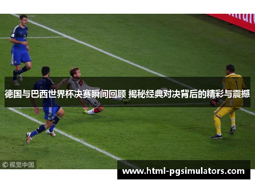 德国与巴西世界杯决赛瞬间回顾 揭秘经典对决背后的精彩与震撼