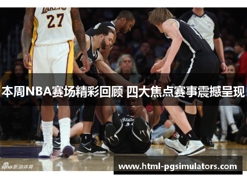 本周NBA赛场精彩回顾 四大焦点赛事震撼呈现