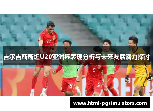 吉尔吉斯斯坦U20亚洲杯表现分析与未来发展潜力探讨