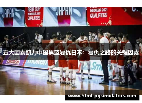 五大因素助力中国男篮复仇日本：复仇之路的关键因素