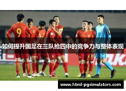 如何提升国足在三队抢四中的竞争力与整体表现
