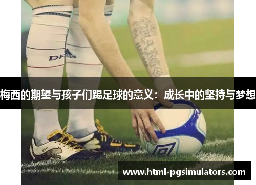 梅西的期望与孩子们踢足球的意义：成长中的坚持与梦想