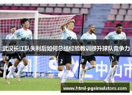 武汉长江队失利后如何总结经验教训提升球队竞争力