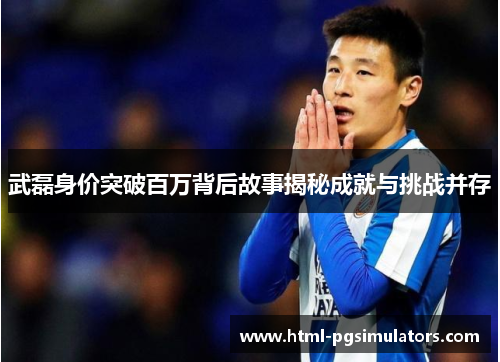 武磊身价突破百万背后故事揭秘成就与挑战并存