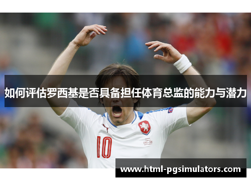 如何评估罗西基是否具备担任体育总监的能力与潜力