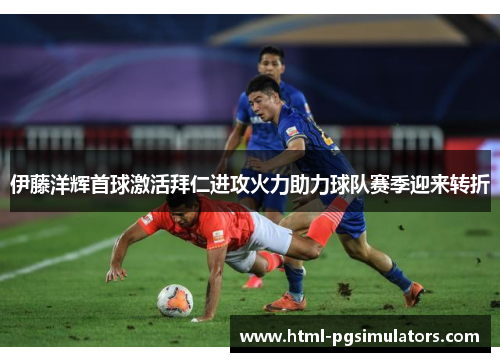 伊藤洋辉首球激活拜仁进攻火力助力球队赛季迎来转折