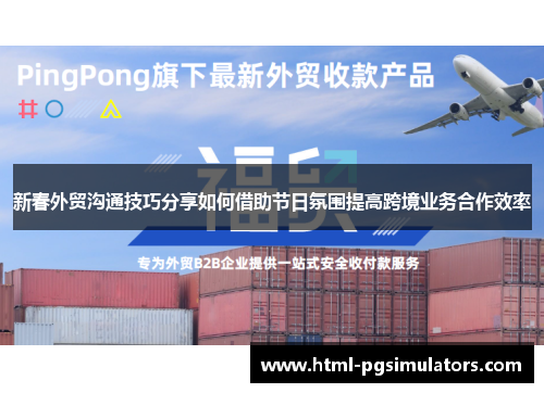 新春外贸沟通技巧分享如何借助节日氛围提高跨境业务合作效率
