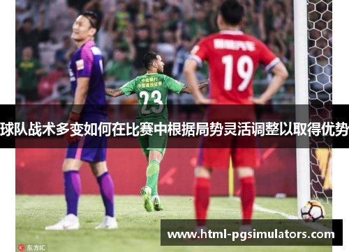 球队战术多变如何在比赛中根据局势灵活调整以取得优势