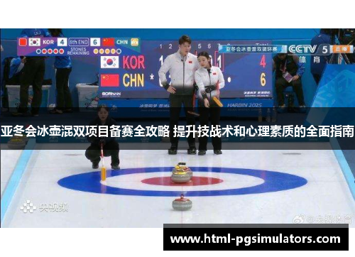 亚冬会冰壶混双项目备赛全攻略 提升技战术和心理素质的全面指南