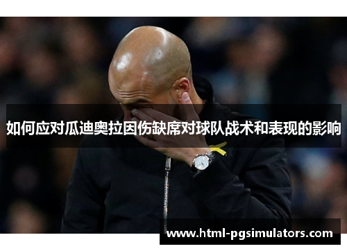 如何应对瓜迪奥拉因伤缺席对球队战术和表现的影响