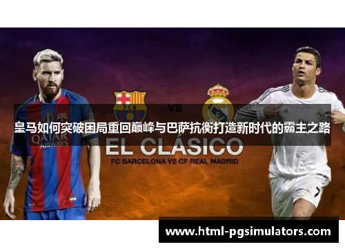 皇马如何突破困局重回巅峰与巴萨抗衡打造新时代的霸主之路