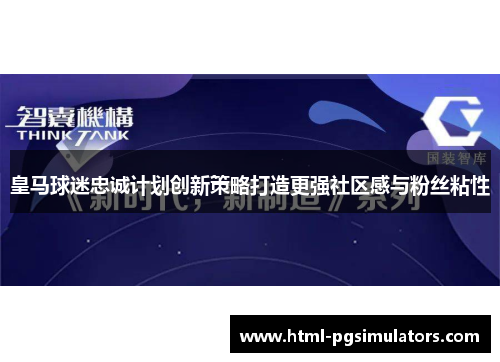 皇马球迷忠诚计划创新策略打造更强社区感与粉丝粘性