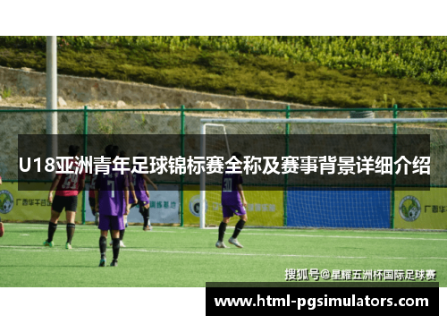 U18亚洲青年足球锦标赛全称及赛事背景详细介绍