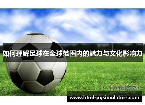 如何理解足球在全球范围内的魅力与文化影响力