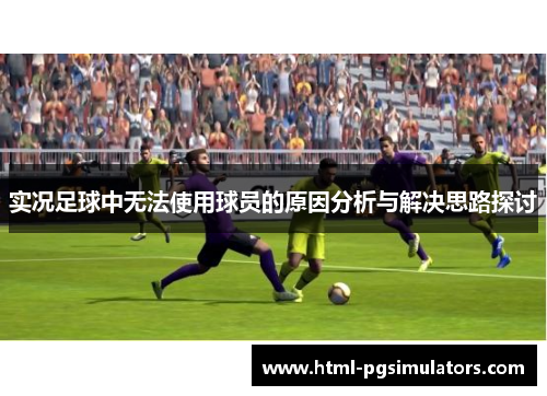 实况足球中无法使用球员的原因分析与解决思路探讨