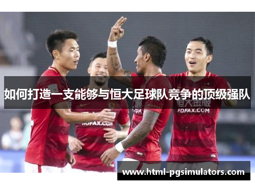 如何打造一支能够与恒大足球队竞争的顶级强队