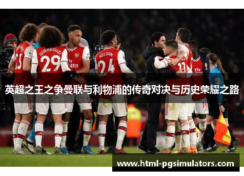 英超之王之争曼联与利物浦的传奇对决与历史荣耀之路