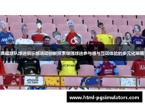 英超球队球迷俱乐部活动创新探索增强球迷参与感与互动体验的多元化策略
