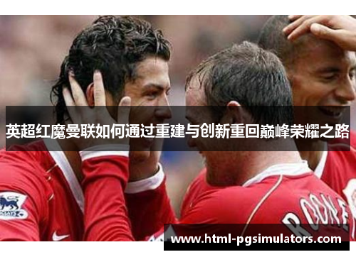 英超红魔曼联如何通过重建与创新重回巅峰荣耀之路