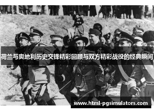 荷兰与奥地利历史交锋精彩回顾与双方精彩战役的经典瞬间