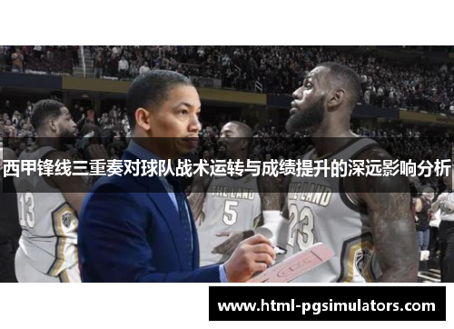 西甲锋线三重奏对球队战术运转与成绩提升的深远影响分析