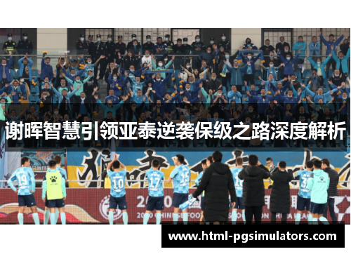 谢晖智慧引领亚泰逆袭保级之路深度解析