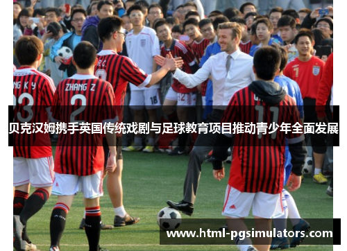 贝克汉姆携手英国传统戏剧与足球教育项目推动青少年全面发展