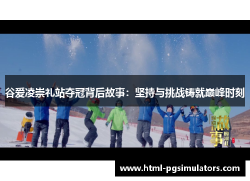 谷爱凌崇礼站夺冠背后故事：坚持与挑战铸就巅峰时刻