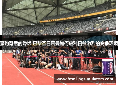 豪购背后的隐忧 巴黎圣日耳曼如何应对日益激烈的竞争环境