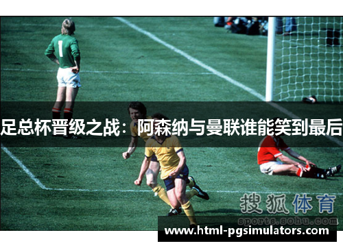 足总杯晋级之战:阿森纳与曼联谁能笑到最后 足总杯晋级之战:阿森纳与曼联谁能笑到最后