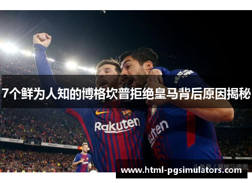 7个鲜为人知的博格坎普拒绝皇马背后原因揭秘