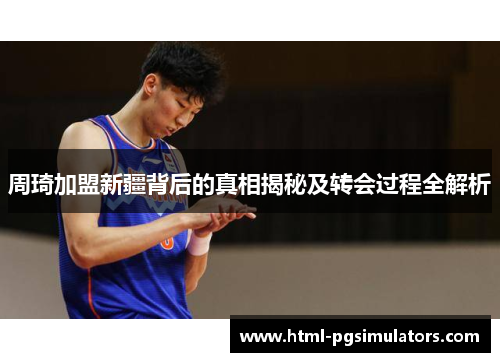 周琦加盟新疆背后的真相揭秘及转会过程全解析