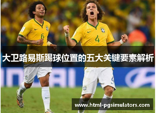 大卫路易斯踢球位置的五大关键要素解析