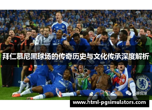 拜仁慕尼黑球场的传奇历史与文化传承深度解析