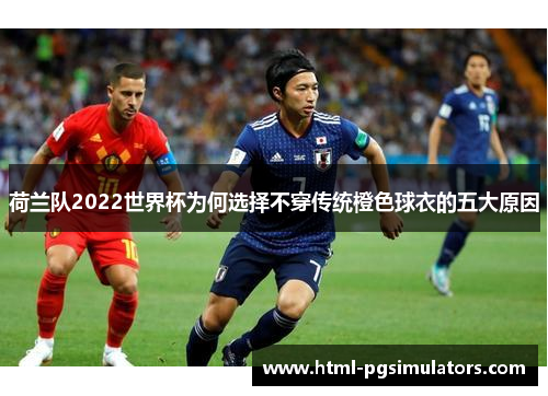 荷兰队2022世界杯为何选择不穿传统橙色球衣的五大原因
