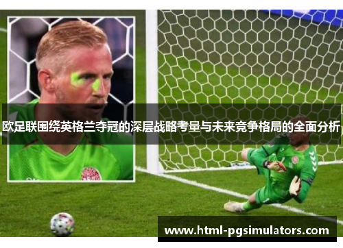 欧足联围绕英格兰夺冠的深层战略考量与未来竞争格局的全面分析