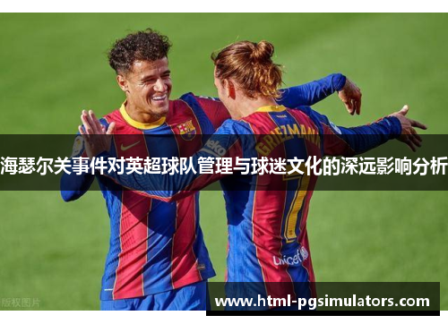 海瑟尔关事件对英超球队管理与球迷文化的深远影响分析