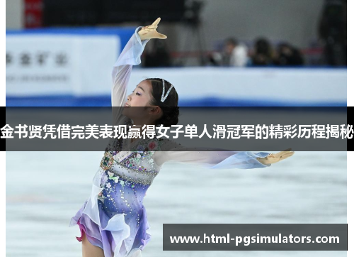 金书贤凭借完美表现赢得女子单人滑冠军的精彩历程揭秘