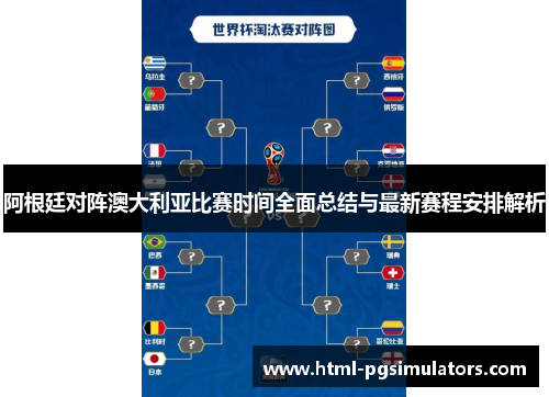 阿根廷对阵澳大利亚比赛时间全面总结与最新赛程安排解析