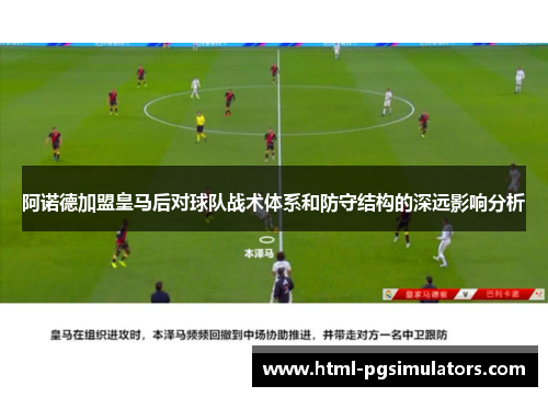 阿诺德加盟皇马后对球队战术体系和防守结构的深远影响分析